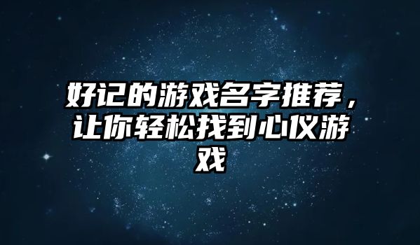 好记的游戏名字推荐，让你轻松找到心仪游戏