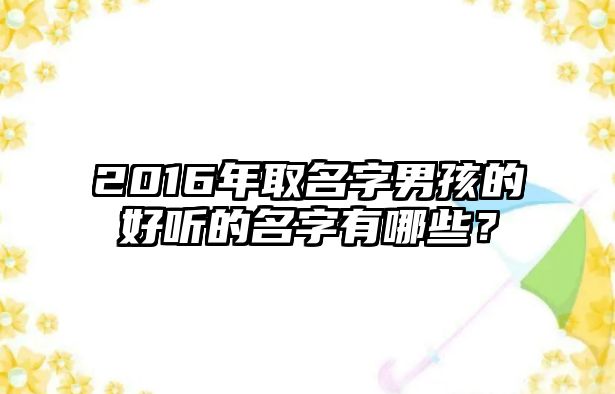 2016年取名字男孩的好听的名字有哪些？