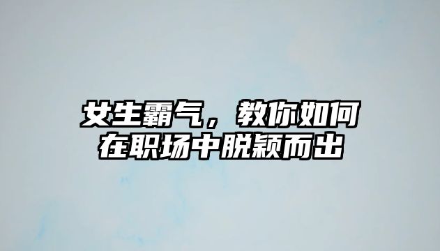 女生霸气，教你如何在职场中脱颖而出