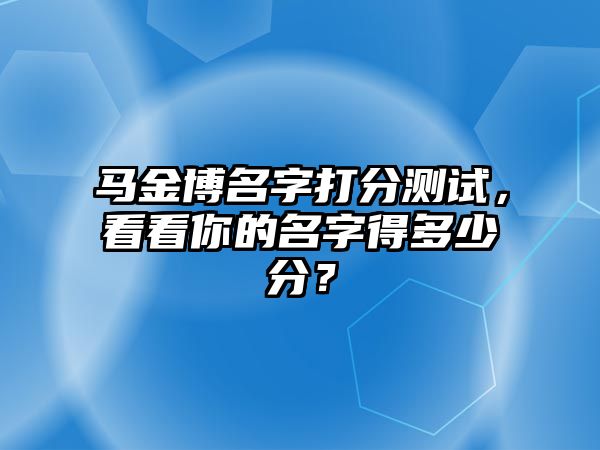 马金博名字打分测试，看看你的名字得多少分？