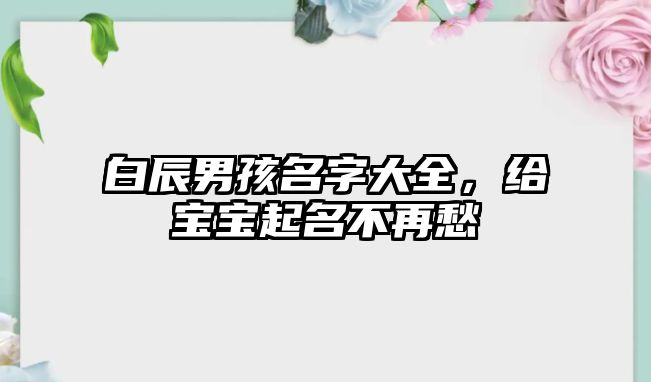 白辰男孩名字大全，给宝宝起名不再愁