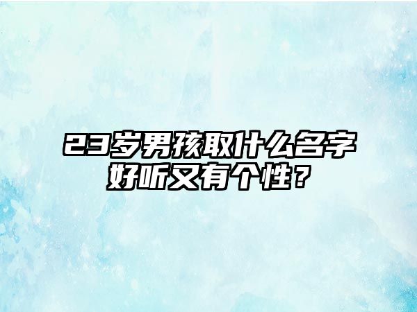 23岁男孩取什么名字好听又有个性？