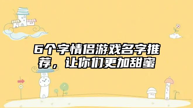 6个字情侣游戏名字推荐，让你们更加甜蜜