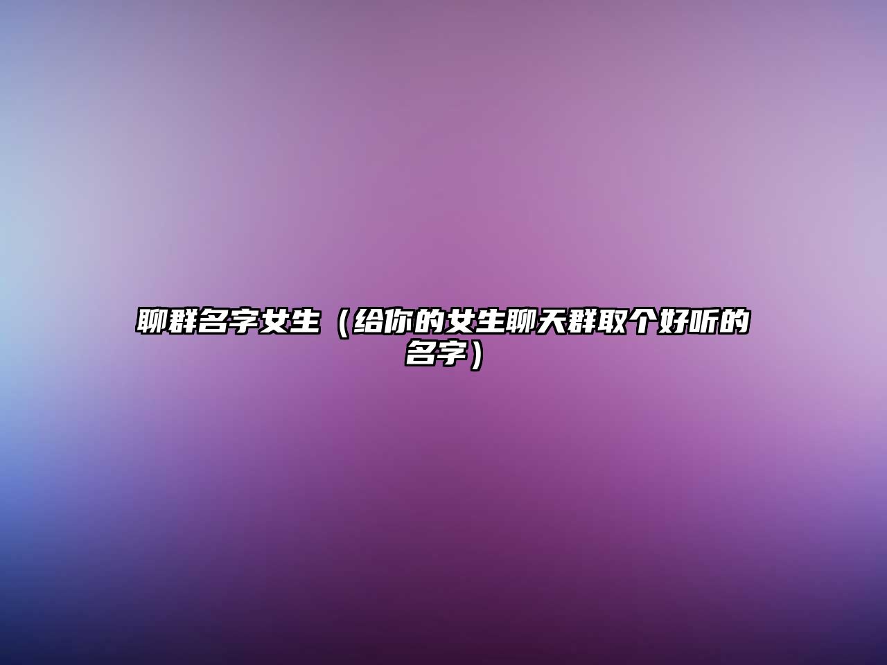 聊群名字女生（给你的女生聊天群取个好听的名字）