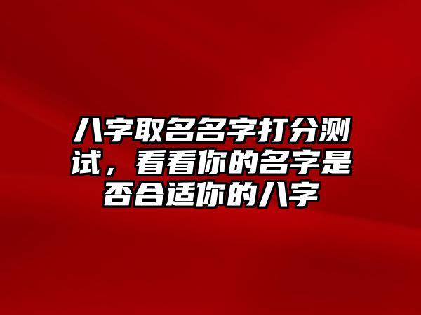 八字取名名字打分测试，看看你的名字是否合适你的八字