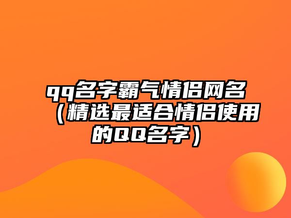 qq名字霸气情侣网名（精选最适合情侣使用的QQ名字）