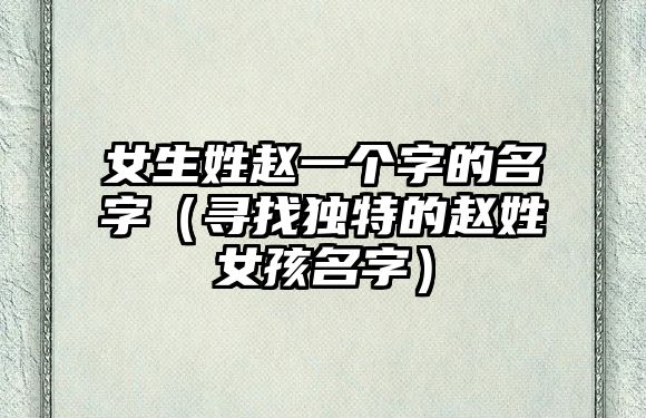 女生姓赵一个字的名字（寻找独特的赵姓女孩名字）