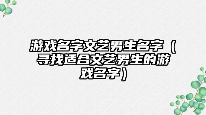 游戏名字文艺男生名字（寻找适合文艺男生的游戏名字）