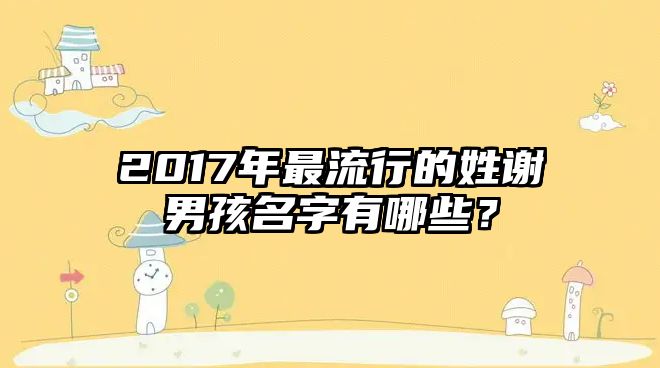 2017年最流行的姓谢男孩名字有哪些？