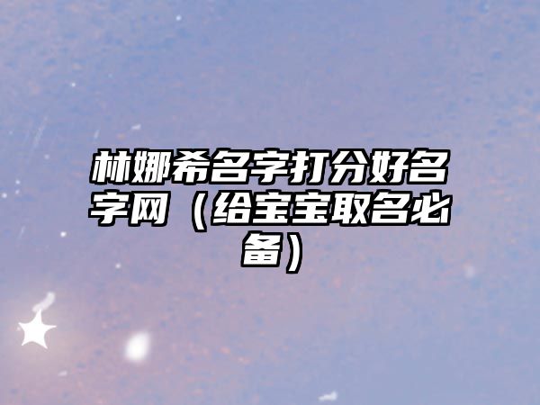 林娜希名字打分好名字网（给宝宝取名必备）