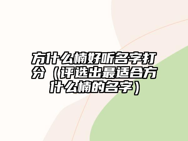 方什么楠好听名字打分（评选出最适合方什么楠的名字）