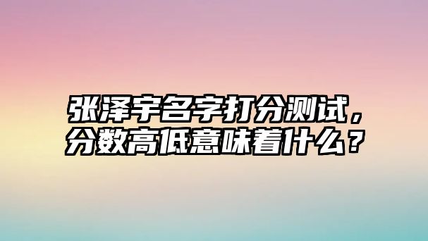 张泽宇名字打分测试，分数高低意味着什么？