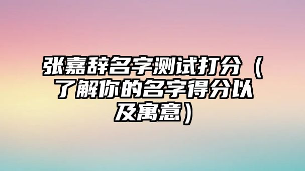 张嘉辞名字测试打分（了解你的名字得分以及寓意）