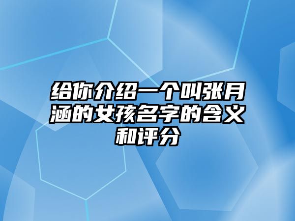 给你介绍一个叫张月涵的女孩名字的含义和评分