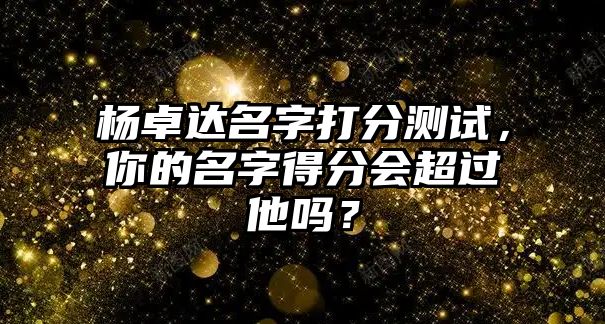 杨卓达名字打分测试，你的名字得分会超过他吗？