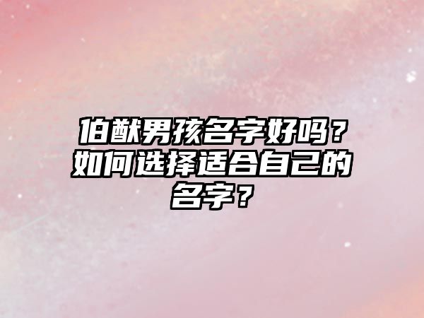 伯猷男孩名字好吗？如何选择适合自己的名字？