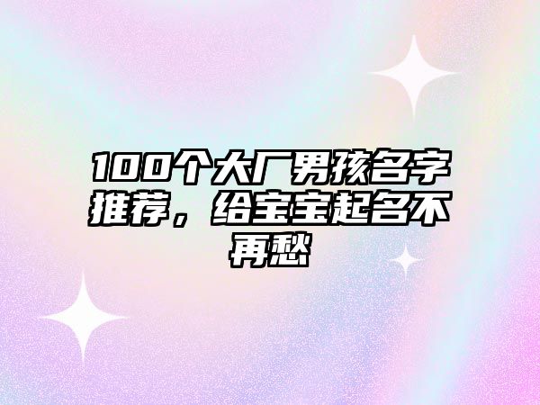 100个大厂男孩名字推荐，给宝宝起名不再愁