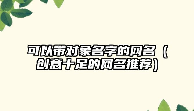 可以带对象名字的网名（创意十足的网名推荐）