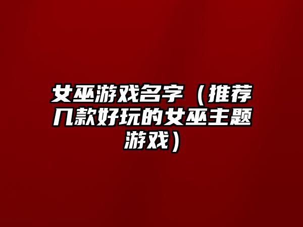 女巫游戏名字（推荐几款好玩的女巫主题游戏）