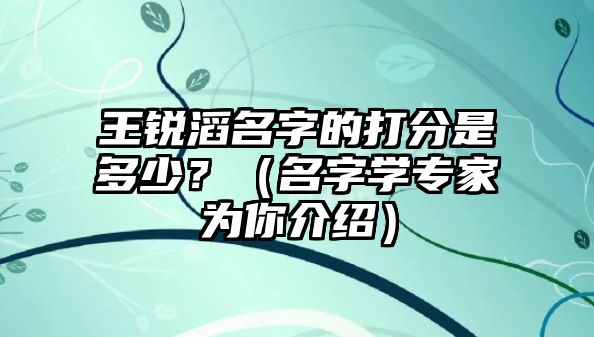 王锐滔名字的打分是多少？（名字学专家为你介绍）