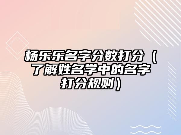 杨乐乐名字分数打分（了解姓名学中的名字打分规则）