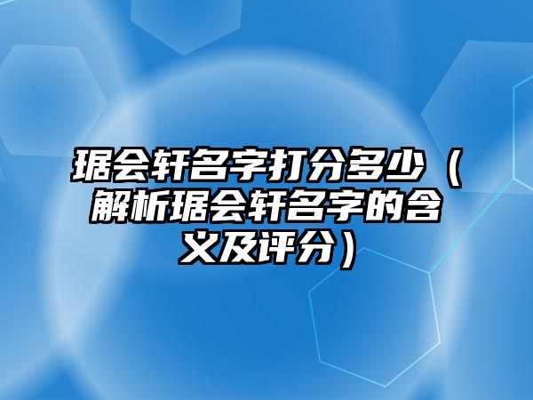 琚会轩名字打分多少（解析琚会轩名字的含义及评分）