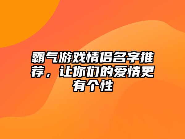 霸气游戏情侣名字推荐，让你们的爱情更有个性