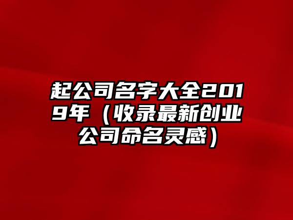 起公司名字大全2019年（收录最新创业公司命名灵感）