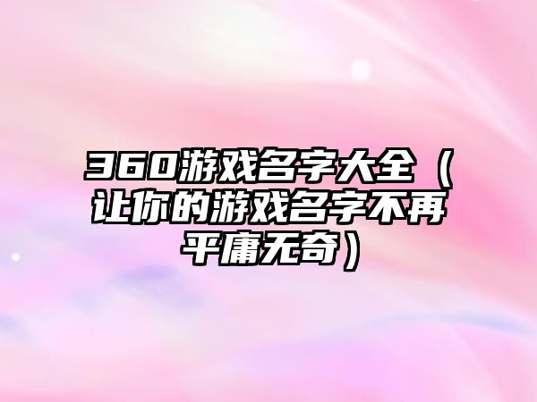 360游戏名字大全（让你的游戏名字不再平庸无奇）