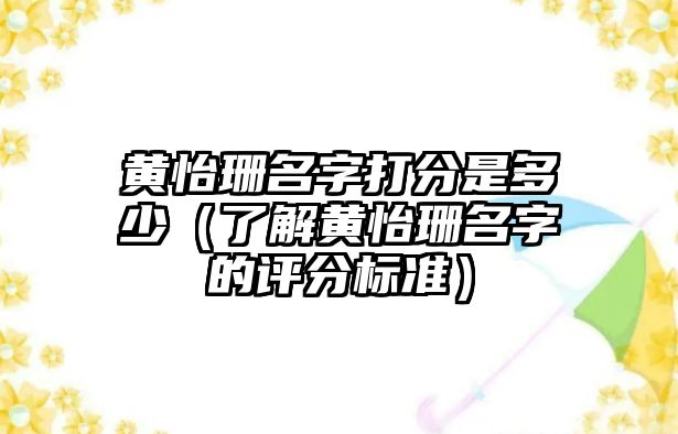 黄怡珊名字打分是多少（了解黄怡珊名字的评分标准）