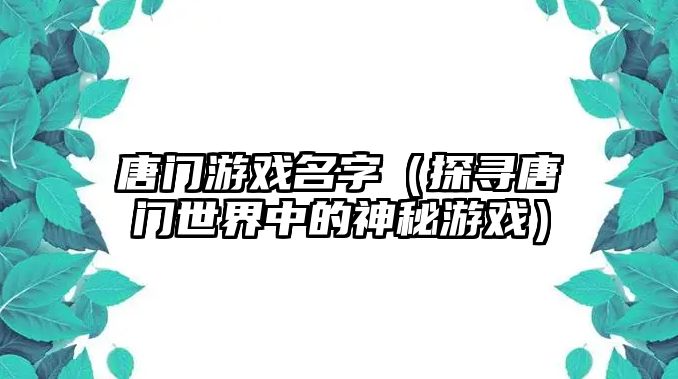 唐门游戏名字（探寻唐门世界中的神秘游戏）