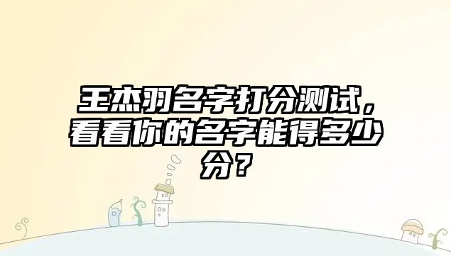 王杰羽名字打分测试，看看你的名字能得多少分？