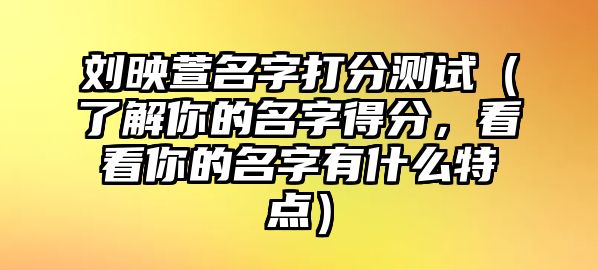 刘映萱名字打分测试（了解你的名字得分，看看你的名字有什么特点）