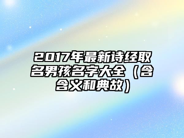 2017年最新诗经取名男孩名字大全（含含义和典故）