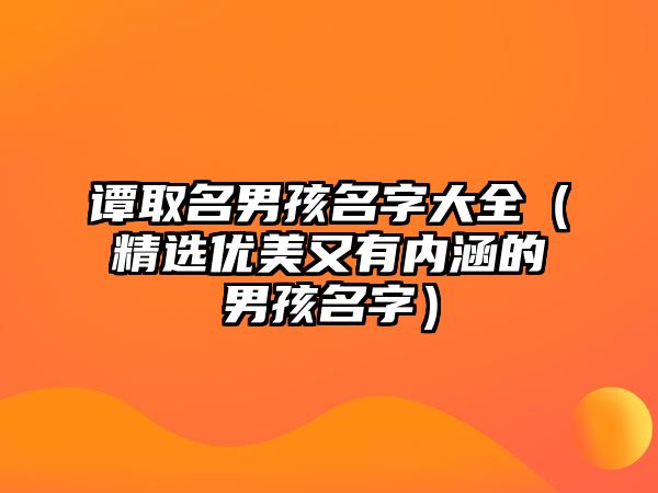 谭取名男孩名字大全（精选优美又有内涵的男孩名字）