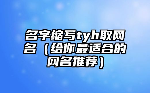 名字缩写tyh取网名（给你最适合的网名推荐）