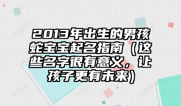 2013年出生的男孩蛇宝宝起名指南（这些名字很有意义，让孩子更有未来）