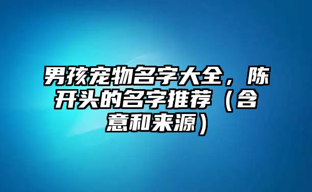 男孩宠物名字大全，陈开头的名字推荐（含意和来源）