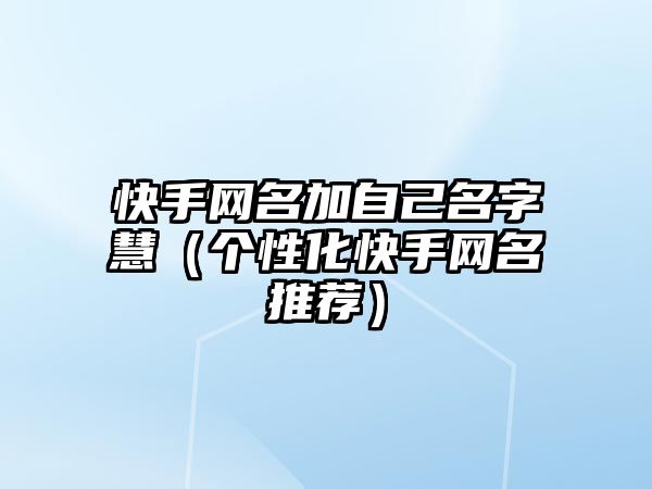 快手网名加自己名字慧（个性化快手网名推荐）