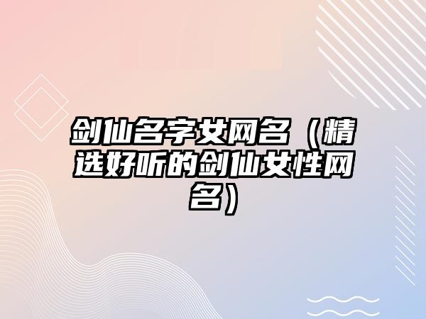 剑仙名字女网名（精选好听的剑仙女性网名）