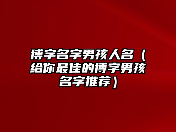 博字名字男孩人名（给你最佳的博字男孩名字推荐）