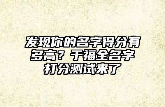 发现你的名字得分有多高？于福全名字打分测试来了