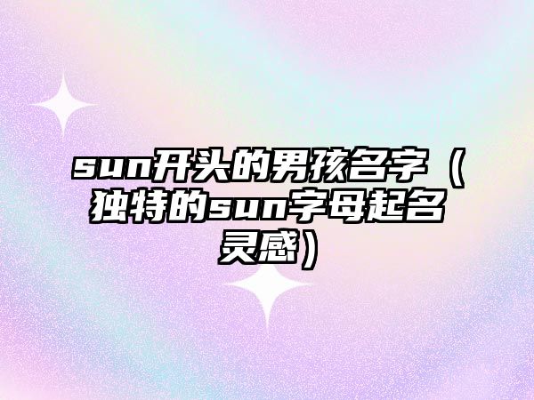 sun开头的男孩名字（独特的sun字母起名灵感）