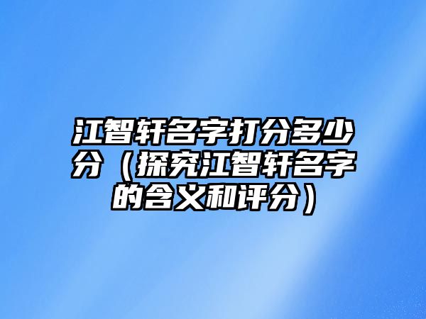 江智轩名字打分多少分（探究江智轩名字的含义和评分）