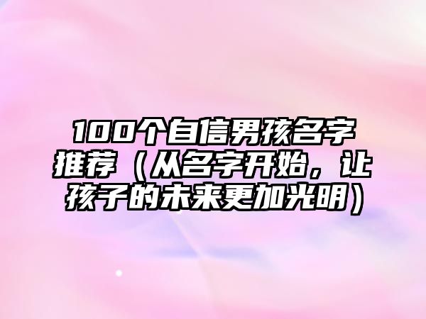 100个自信男孩名字推荐（从名字开始，让孩子的未来更加光明）