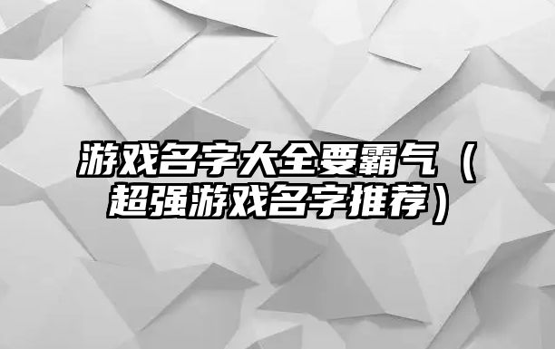 游戏名字大全要霸气（超强游戏名字推荐）