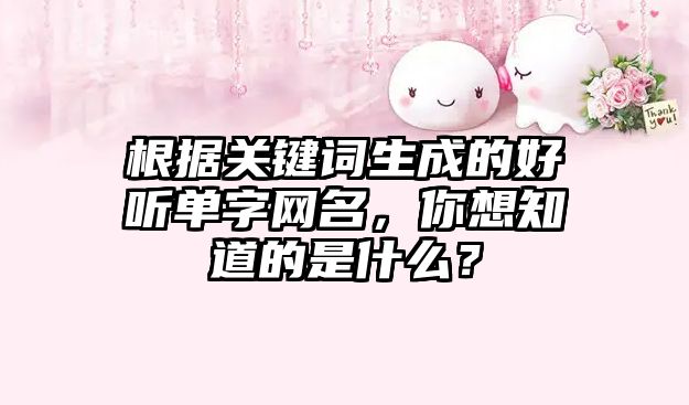 根据关键词生成的好听单字网名，你想知道的是什么？