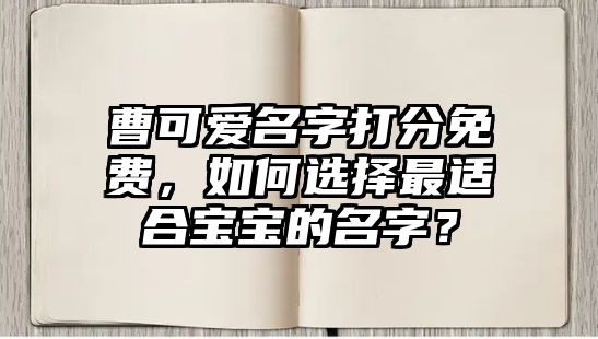 曹可爱名字打分免费，如何选择最适合宝宝的名字？