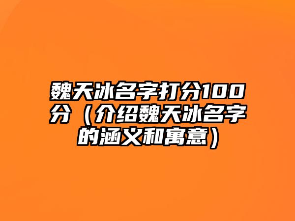 魏天冰名字打分100分（介绍魏天冰名字的涵义和寓意）