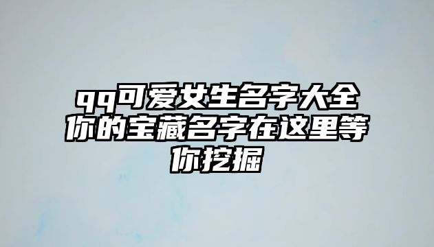 qq可爱女生名字大全你的宝藏名字在这里等你挖掘